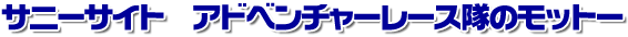 サニーサイトアドベンチャーレース隊のモットー